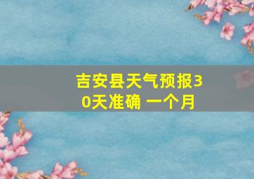 吉安县天气预报30天准确 一个月